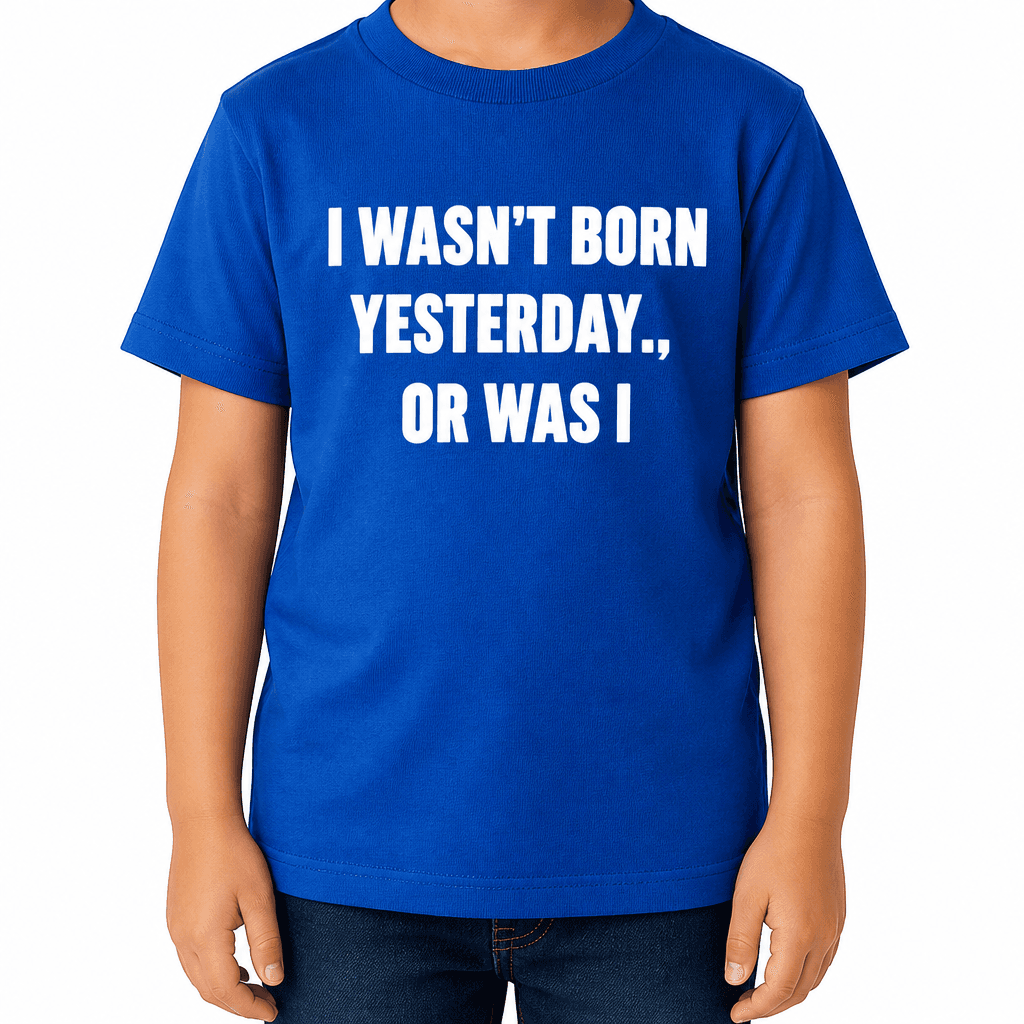 I WASN’T BORN YESTERDAY.., OR WAS I - Kids' T-Shirt
