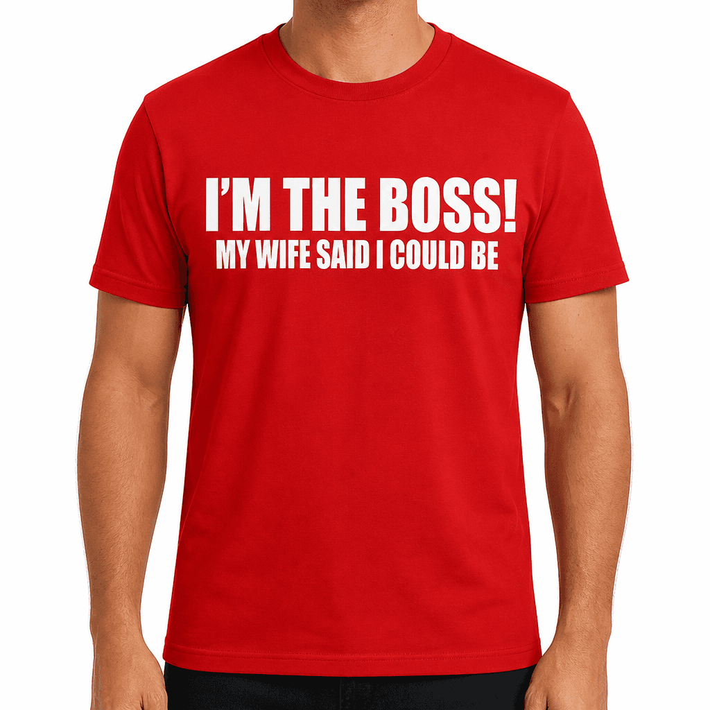 I’M THE BOSS! MY WIFE SAID I COULD BE - T-Shirt
