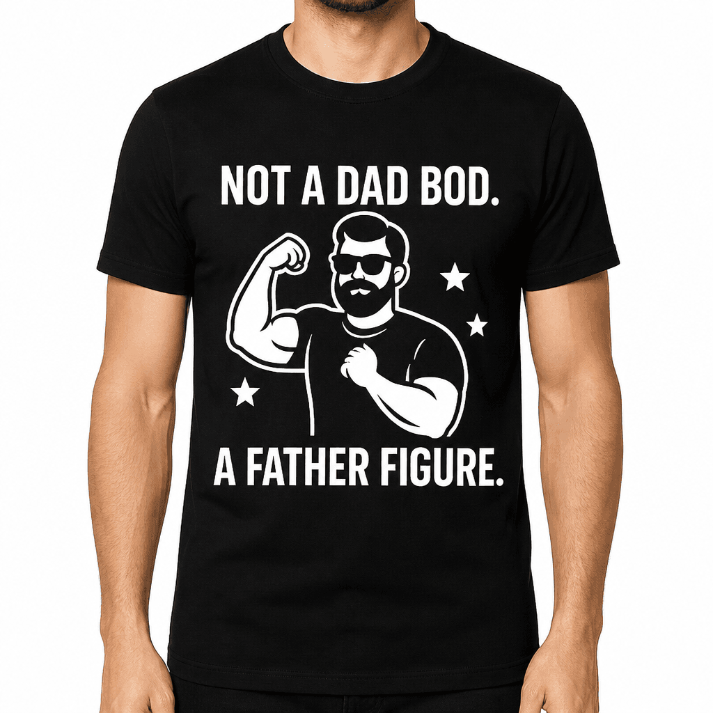 Not a Dad Bod. A Father Figure. T-Shirt