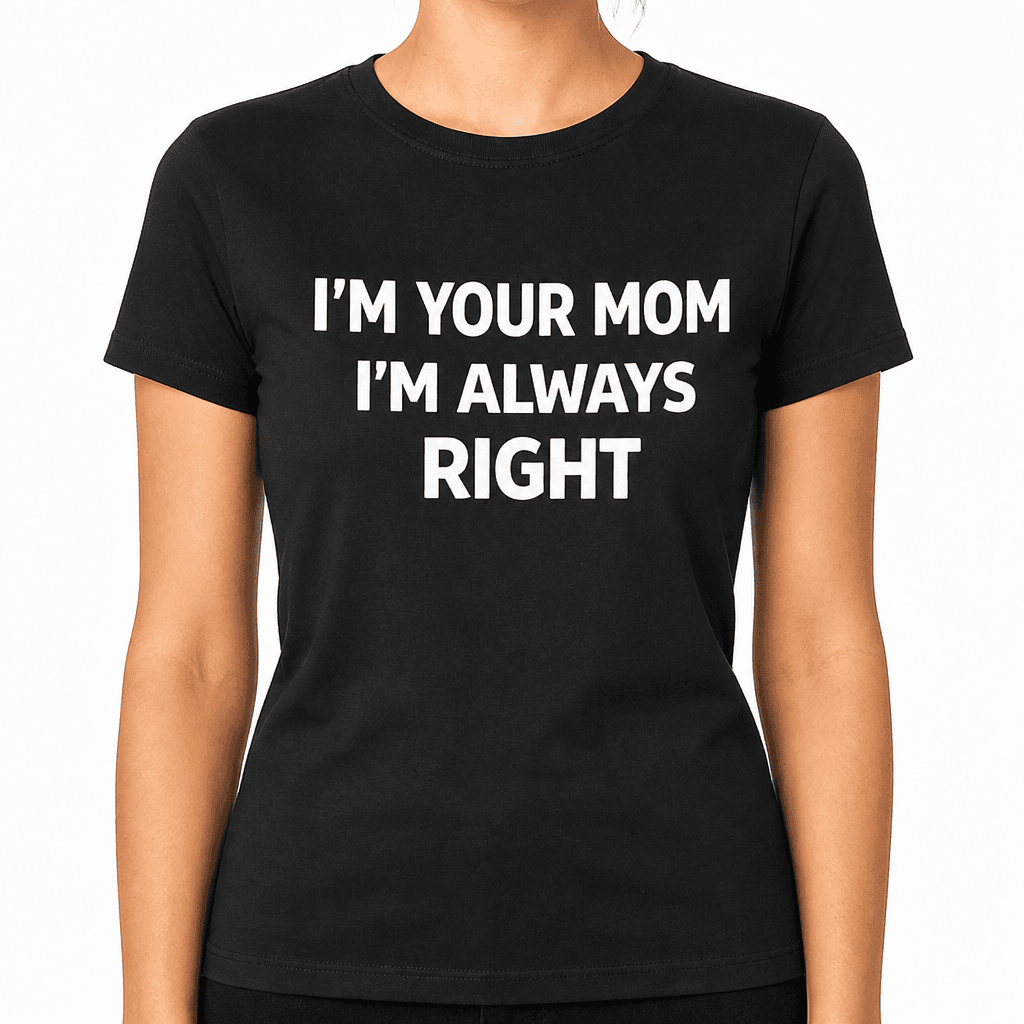 I'm Your Mom I'm Always Right - T-Shirt