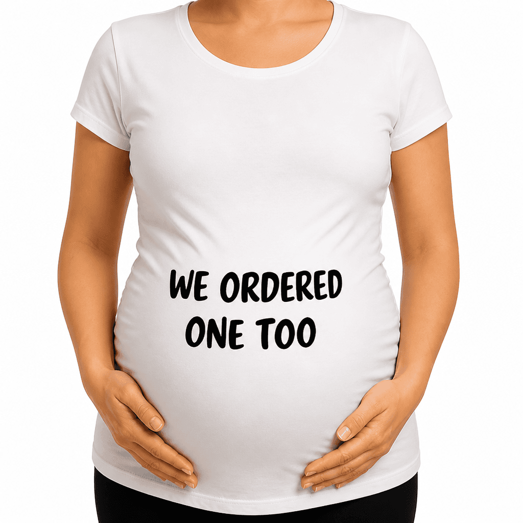 Ordered One Too - Maternity Shirt