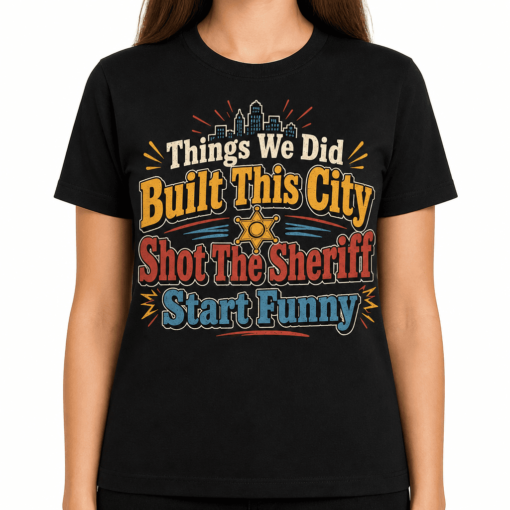 Funny Sarcastic T-Shirt - Things We Did Built This City