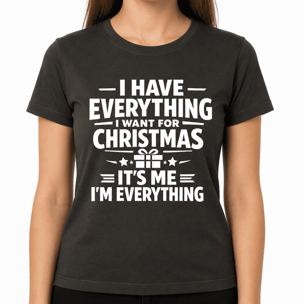 Funny Christmas T-Shirt – I Have Everything I Want For Christmas It's Me I'm Everything