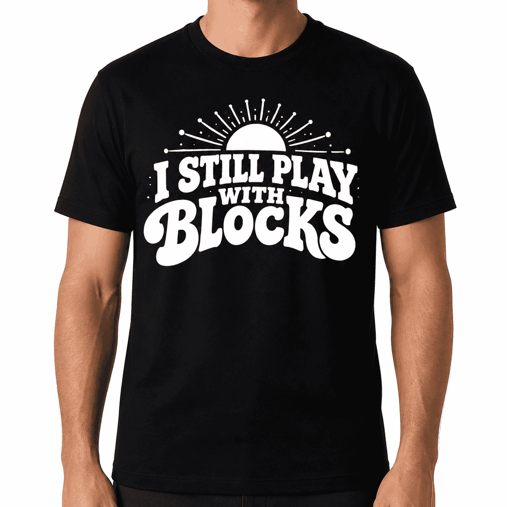 I Still Play With Blocks Funny T-Shirt
