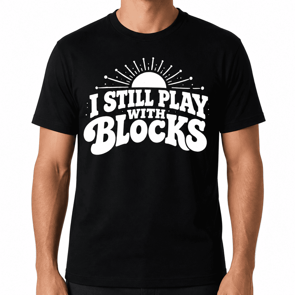 I Still Play With Blocks Funny T-Shirt