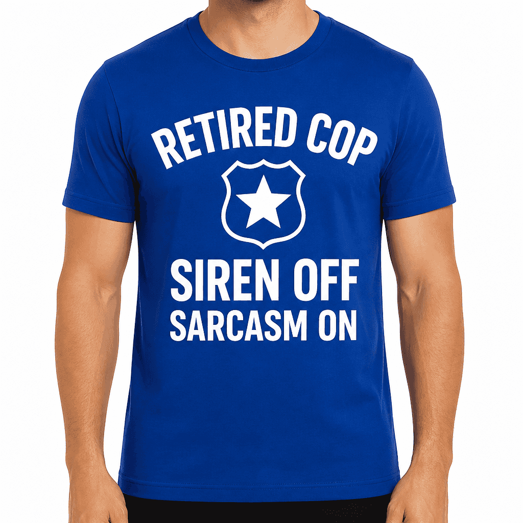 Retired Cop: Siren Off, Sarcasm On T-Shirt