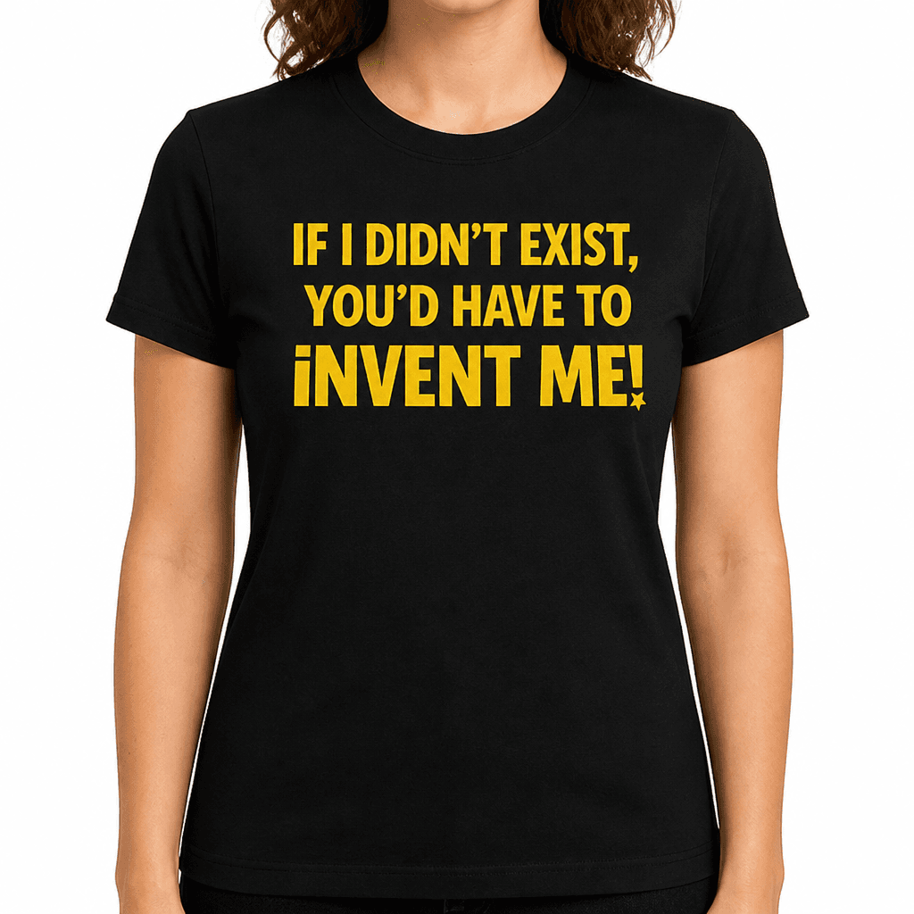 You’d Have to Invent Me - T-Shirt