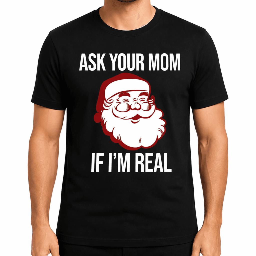 ASK YOUR MOM IF I'M REAL - T-Shirt