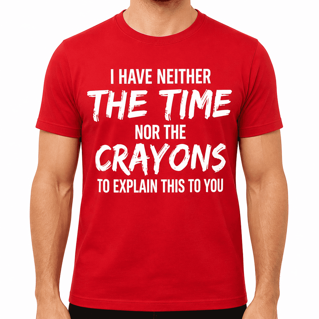 I Have Neither The Time Nor The Crayons - T-Shirt
