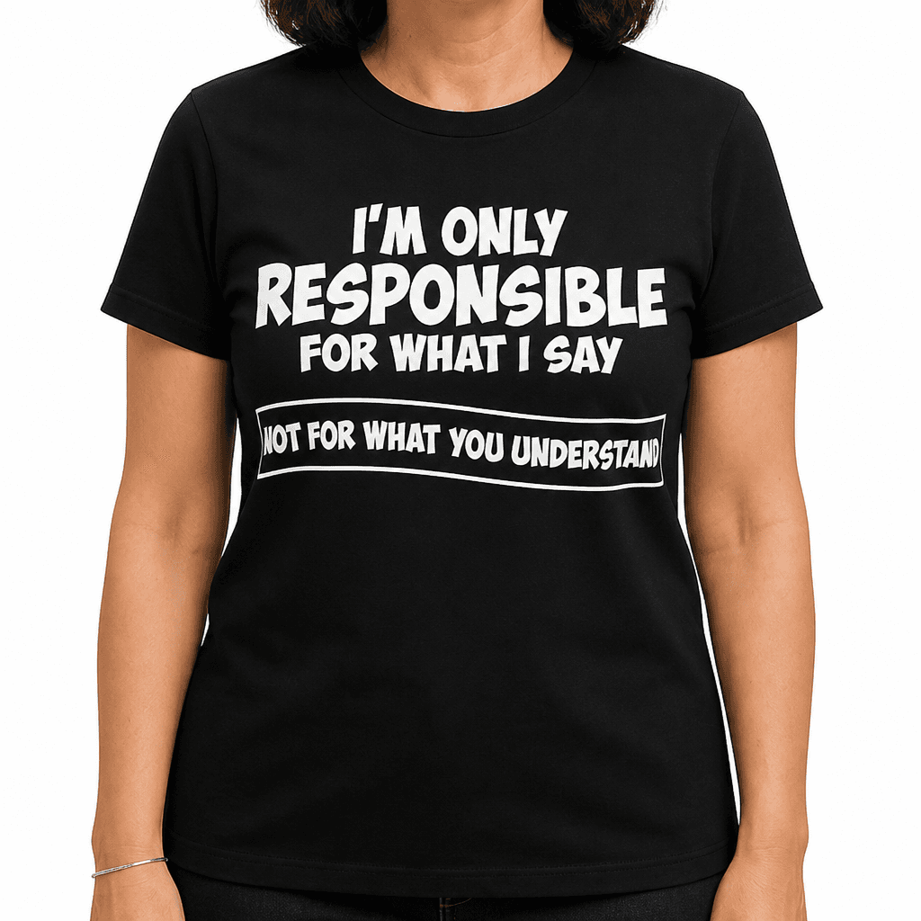 I'M ONLY RESPONSIBLE FOR WHAT I SAY NOT FOR WHAT YOU UNDERSTAND - T-Shirt