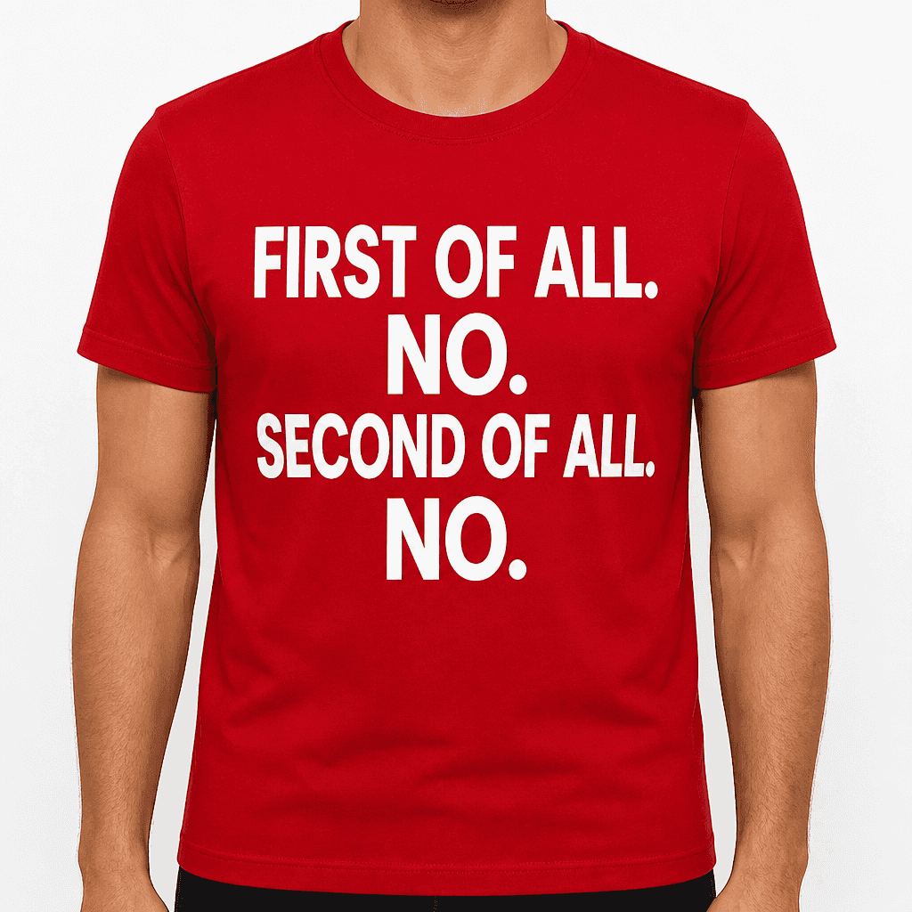 FIRST OF ALL. NO. SECOND OF ALL. NO. - T-Shirt