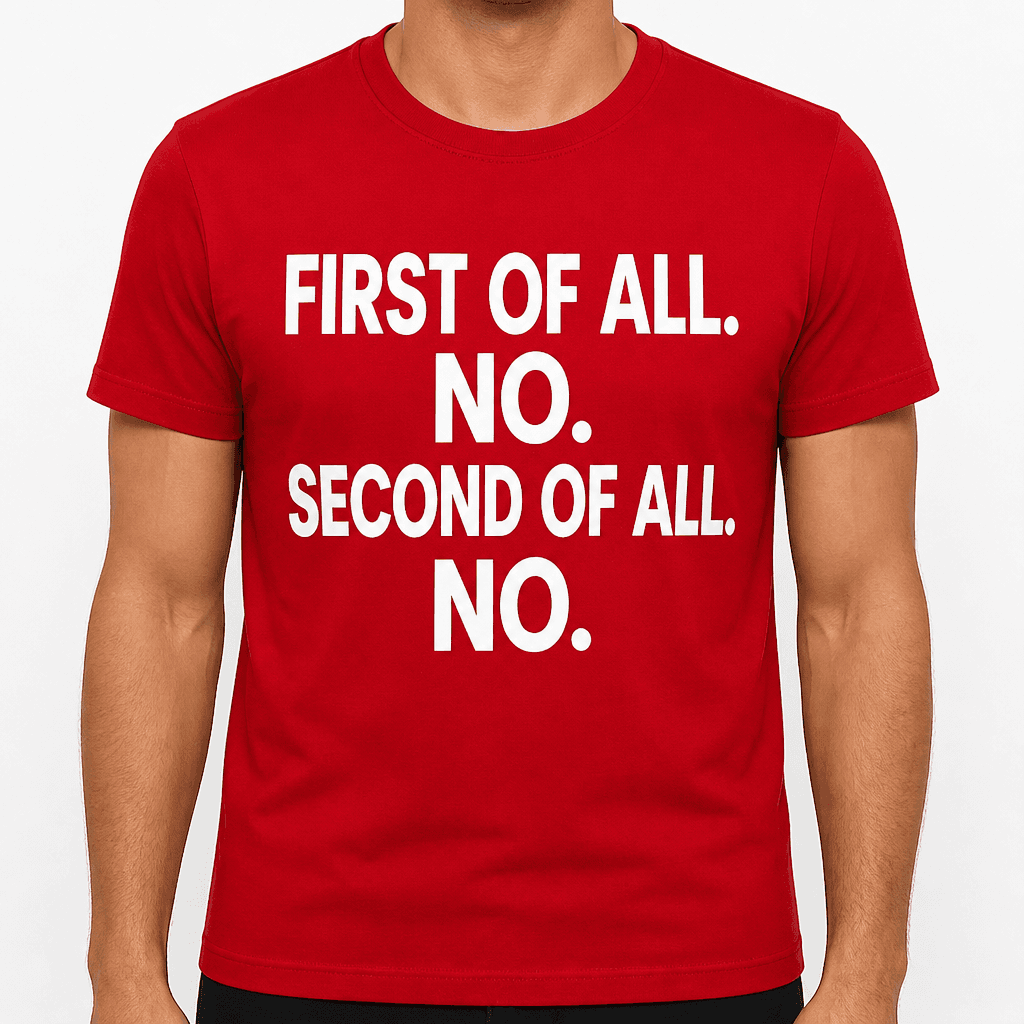 FIRST OF ALL. NO. SECOND OF ALL. NO. - T-Shirt