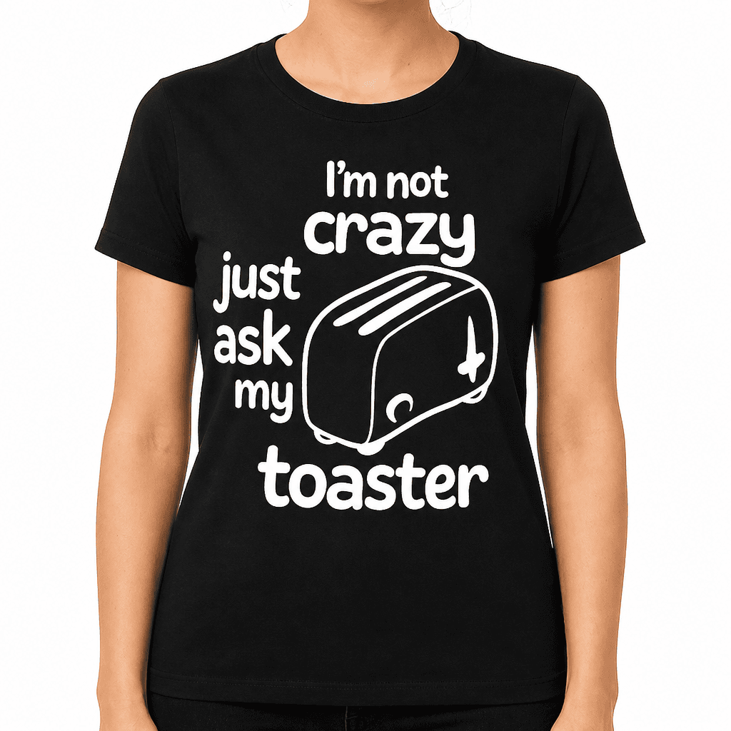 I'm not crazy just ask my toaster - T-Shirt