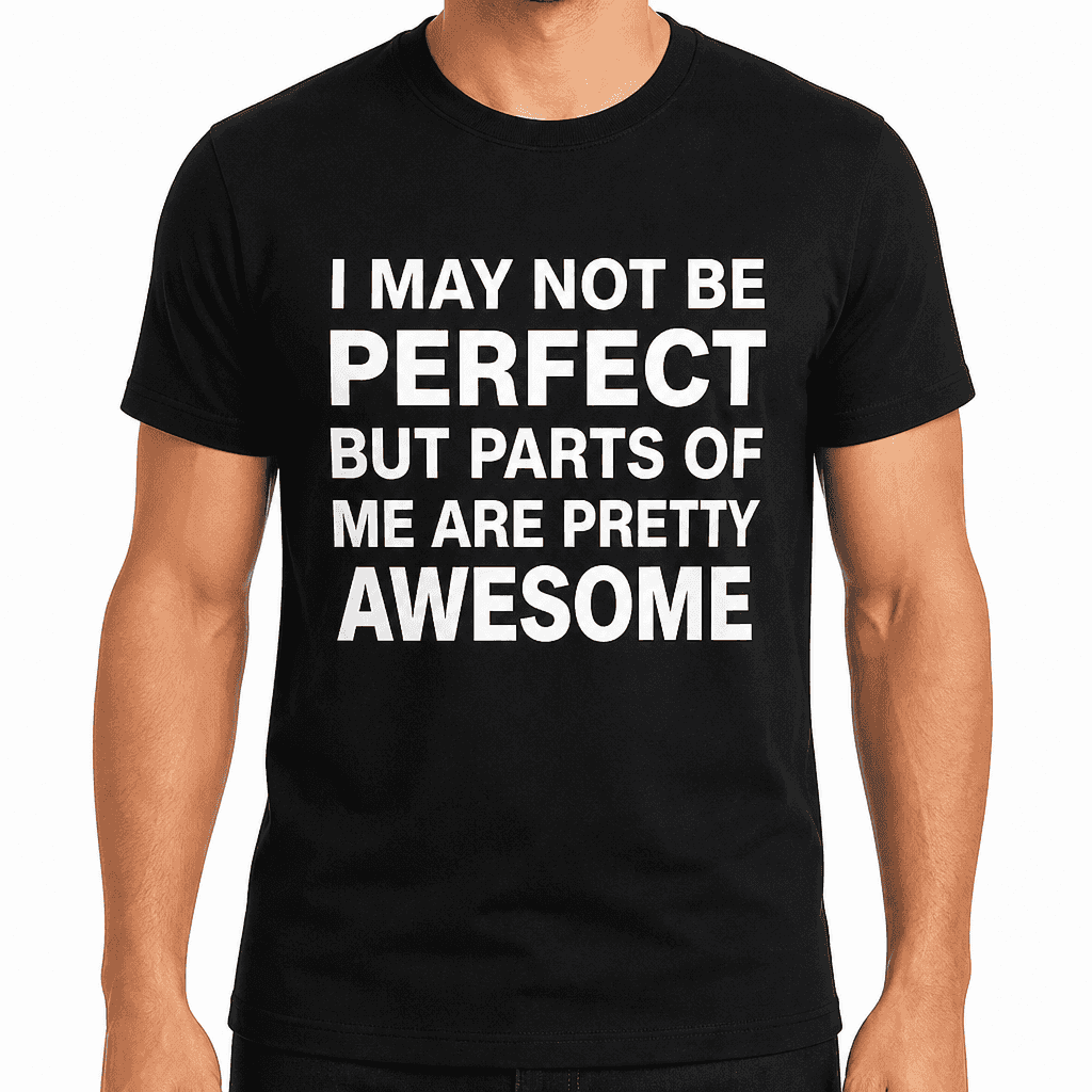 I MAY NOT BE PERFECT BUT PARTS OF ME ARE PRETTY AWESOME - T-Shirt