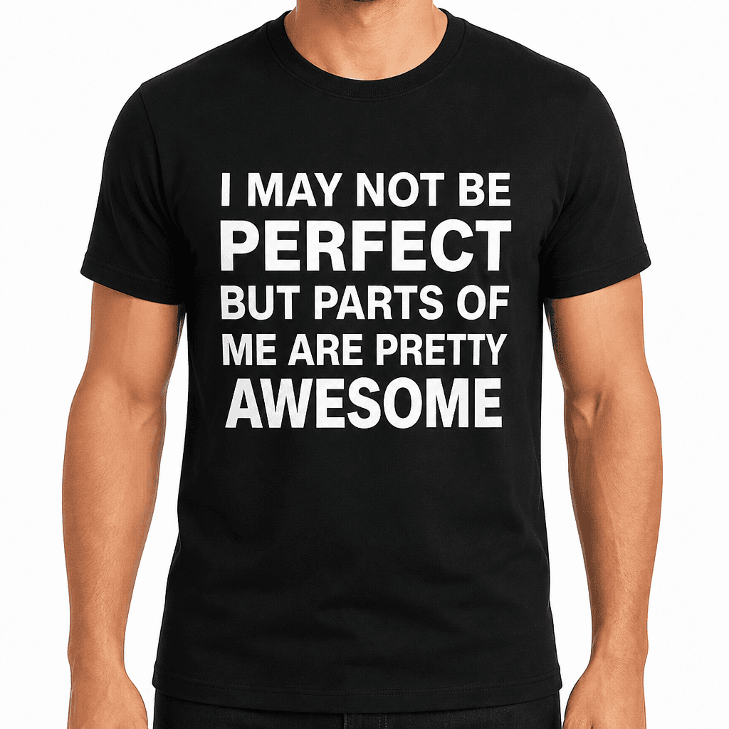 I MAY NOT BE PERFECT BUT PARTS OF ME ARE PRETTY AWESOME - T-Shirt