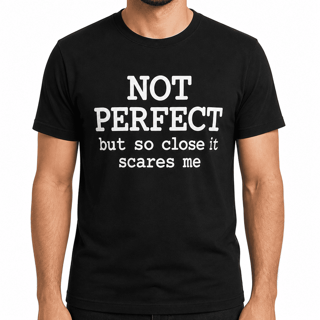NOT PERFECT but so close it scares me - T-Shirt