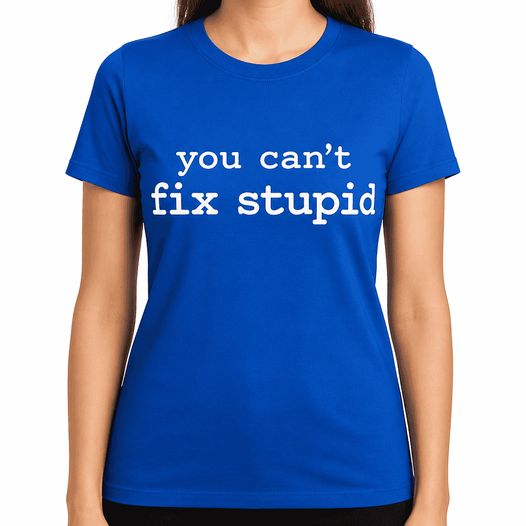 You Can't Fix Stupid - T-Shirt
