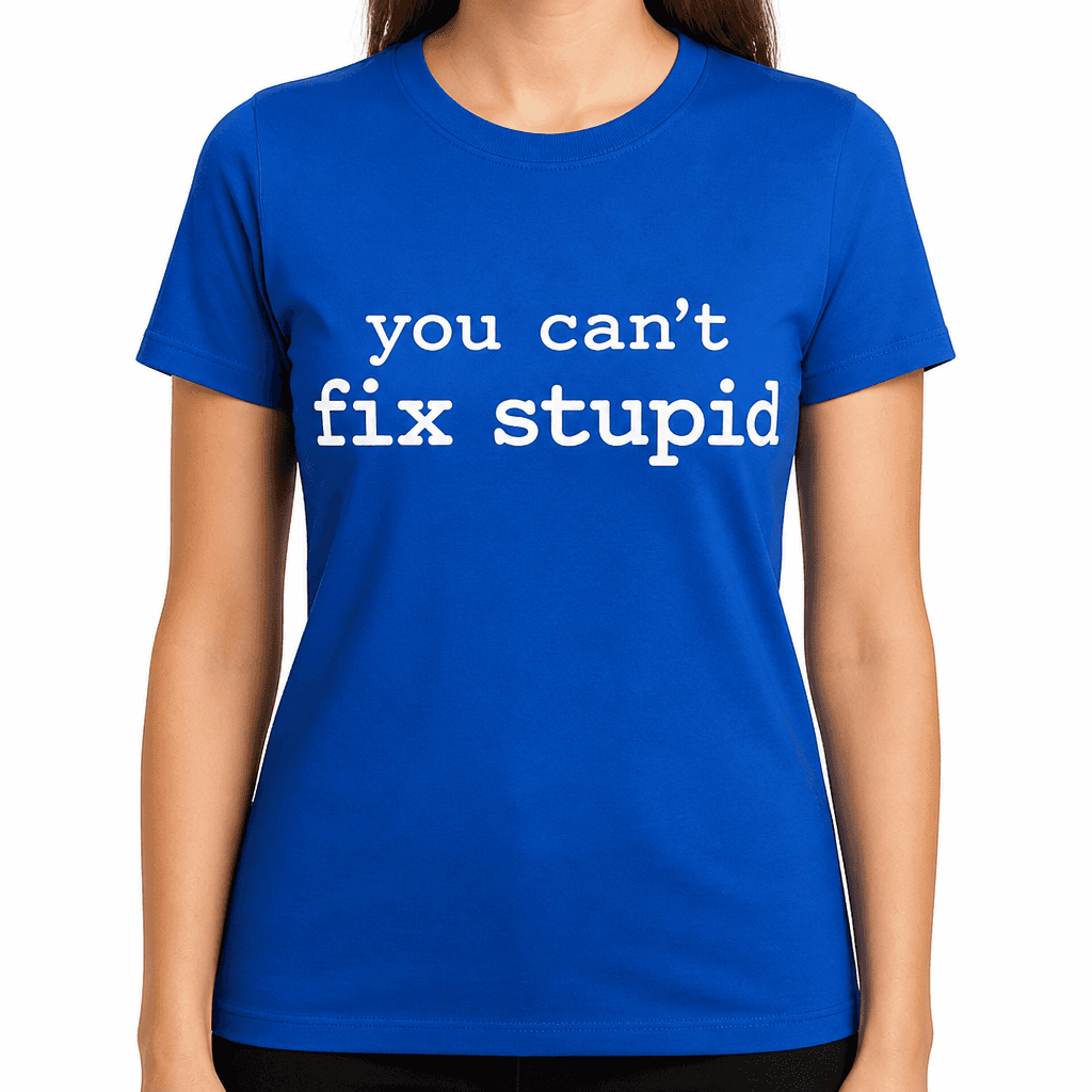 You Can't Fix Stupid - T-Shirt