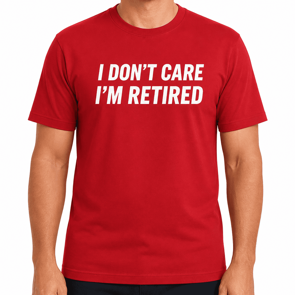 I DON'T CARE I'M RETIRED - T-Shirt