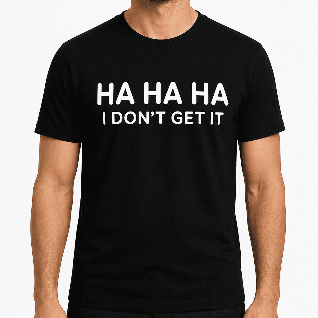 HA HA HA I DON'T GET IT - T-Shirt