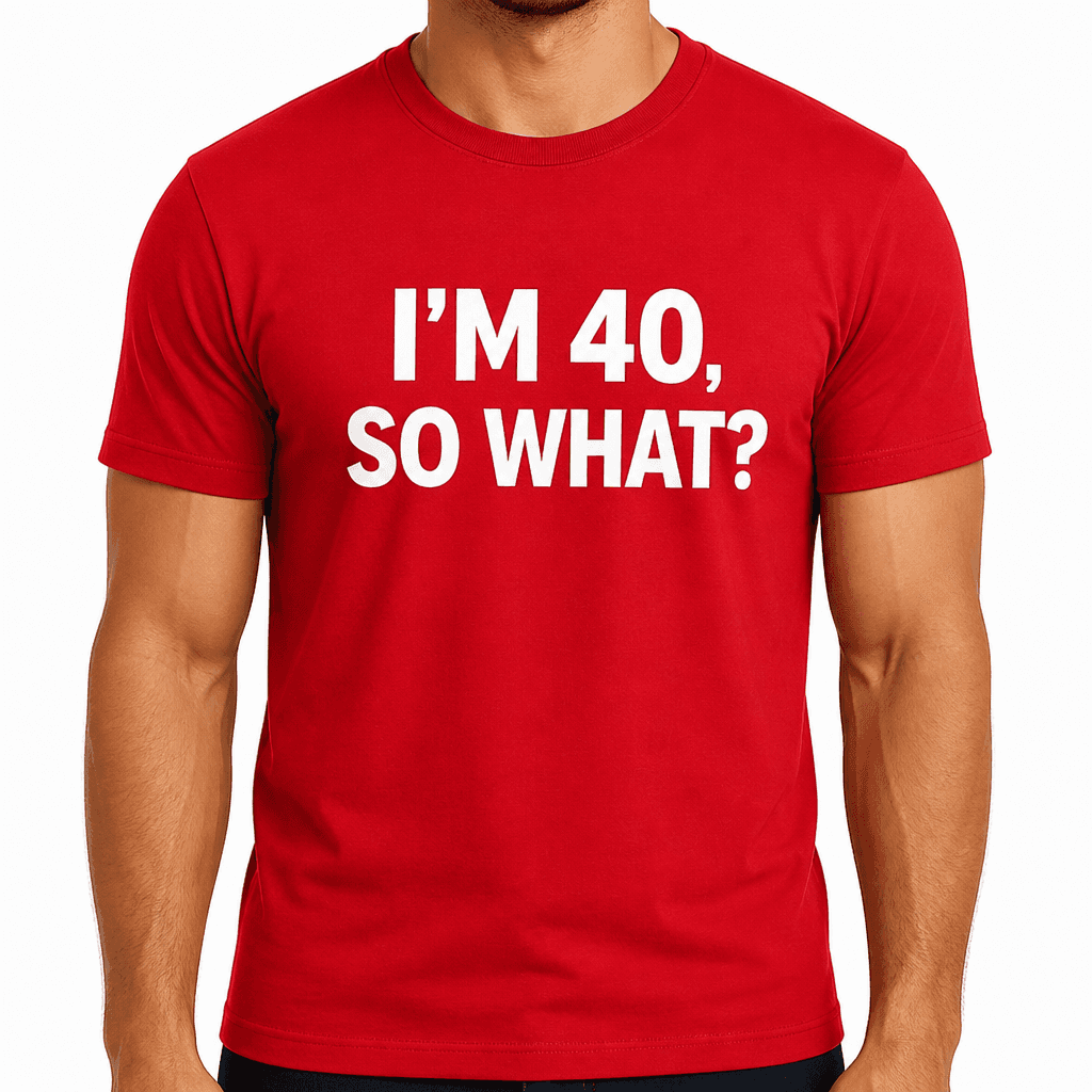 I'm 40 So What - T-Shirt