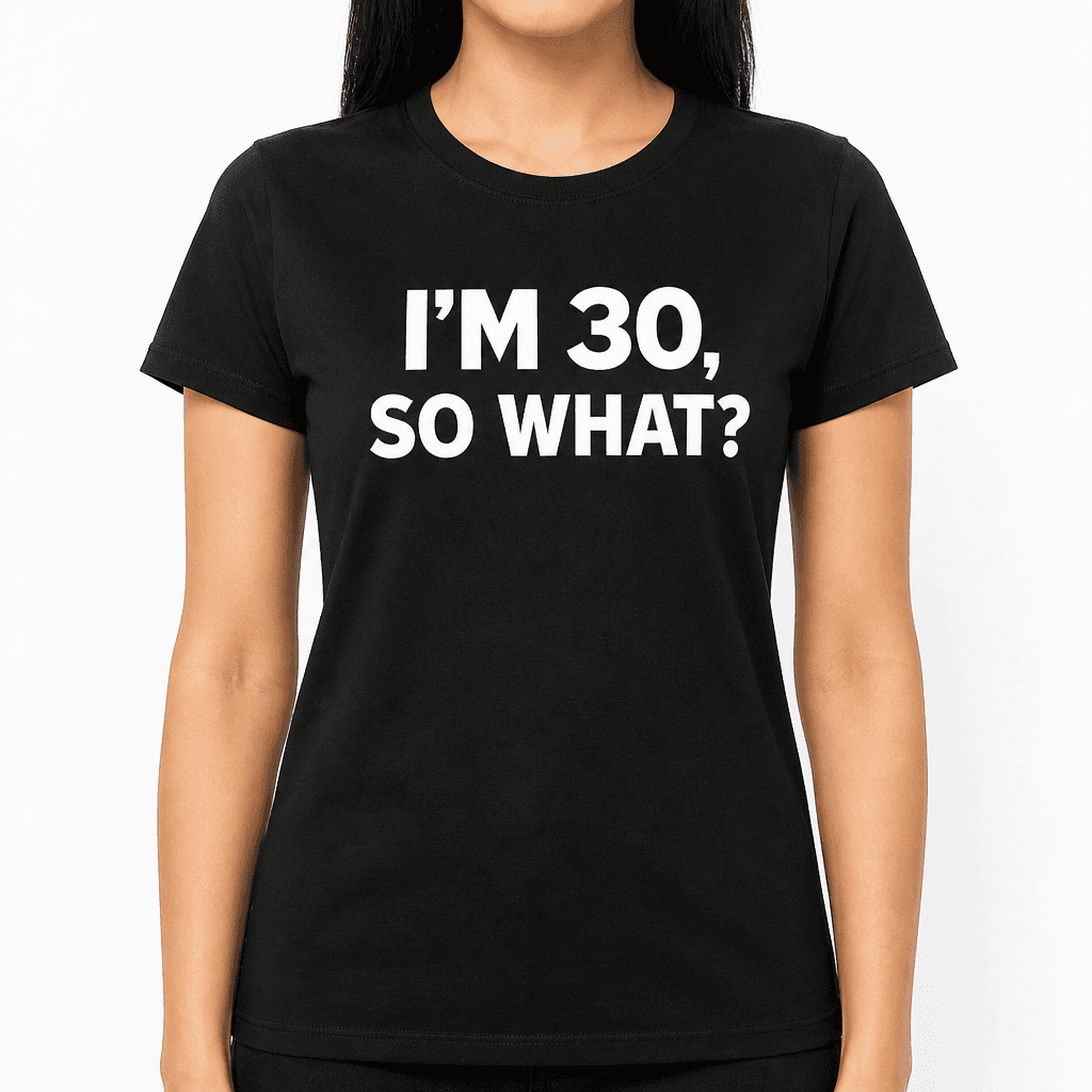 I'm 30 So What - T-Shirt