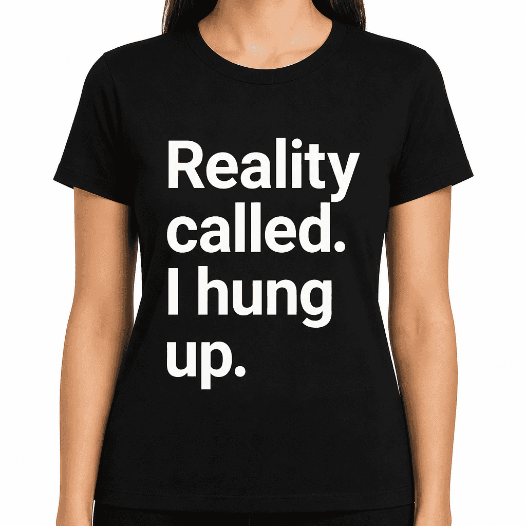 Reality Called. I Hung Up. T-Shirt