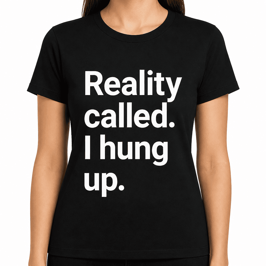Reality Called. I Hung Up. T-Shirt