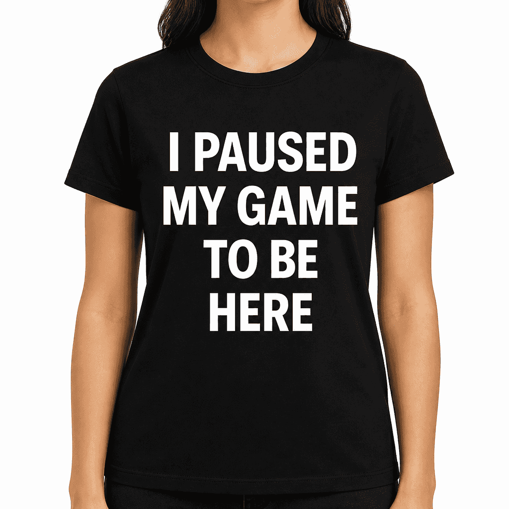 I Paused My Game to Be Here T-Shirt
