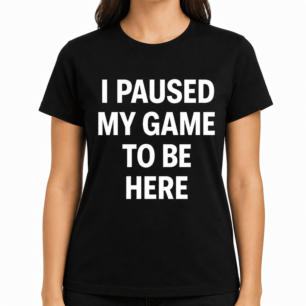 I Paused My Game to Be Here T-Shirt