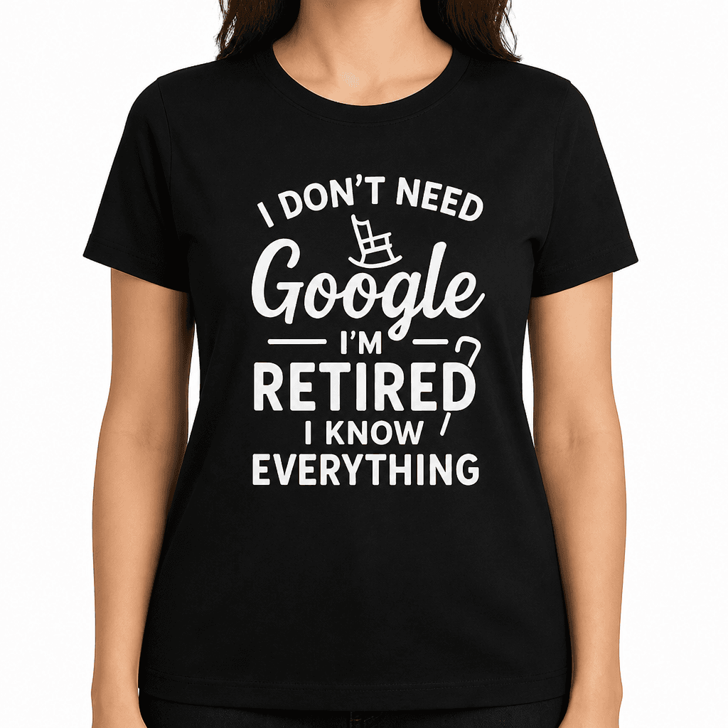 I Don’t Need Google, I’m Retired, I Know Everything T-Shirt