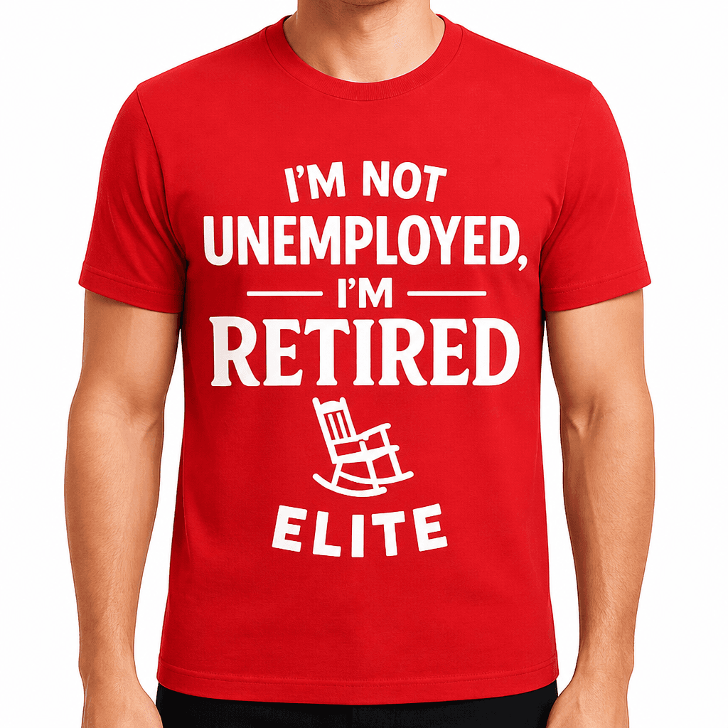 I’m Not Unemployed, I’m Retired Elite T-Shirt