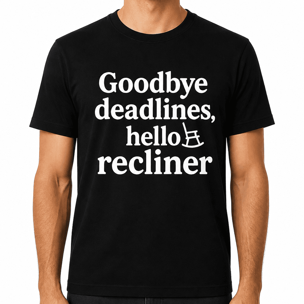 Goodbye Deadlines, Hello Recliner T-Shirt