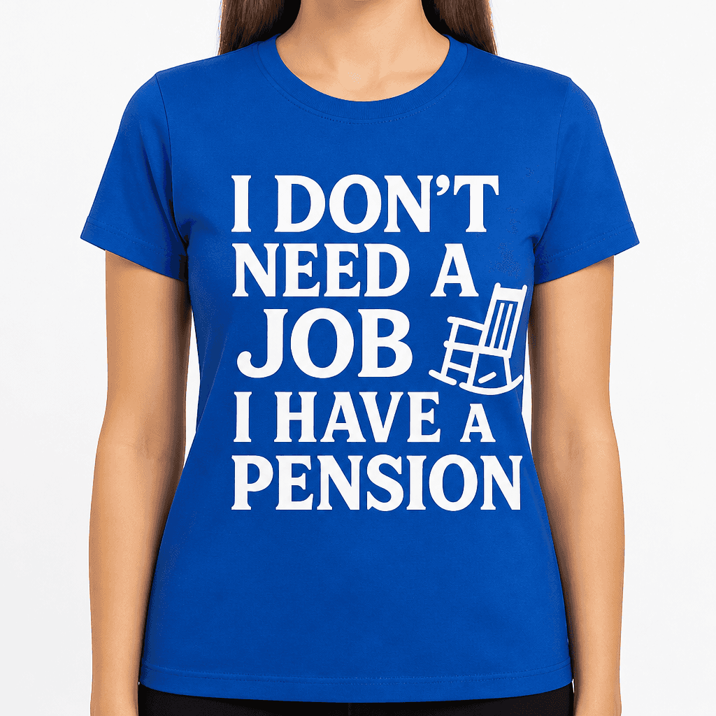 I Don’t Need a Job, I Have a Pension T-Shirt