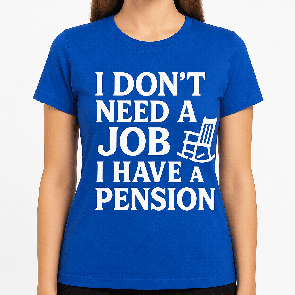 I Don’t Need a Job, I Have a Pension T-Shirt