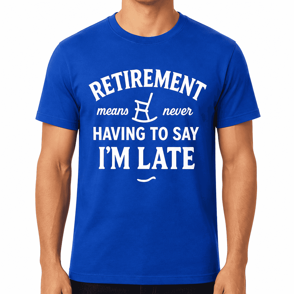 Retirement Means Never Having to Say 'I'm Late' T-Shirt
