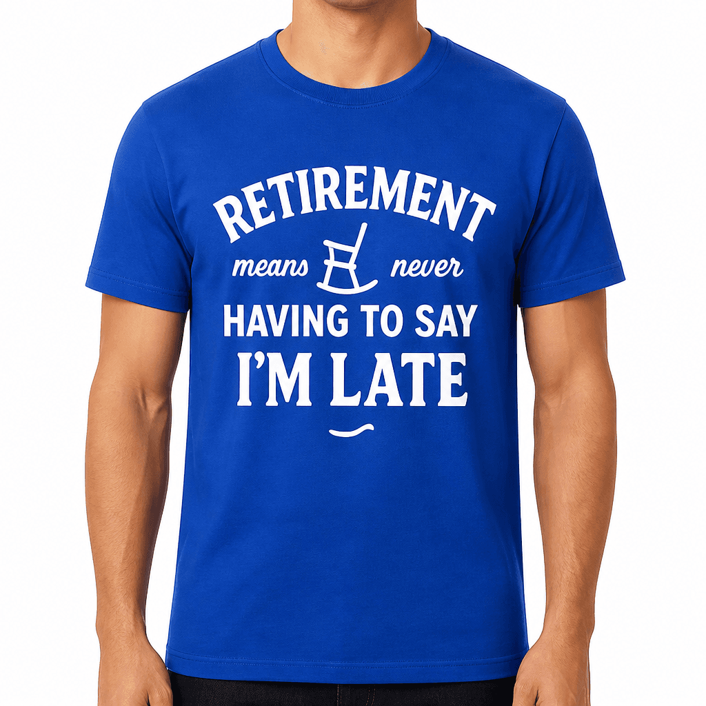 Retirement Means Never Having to Say 'I'm Late' T-Shirt