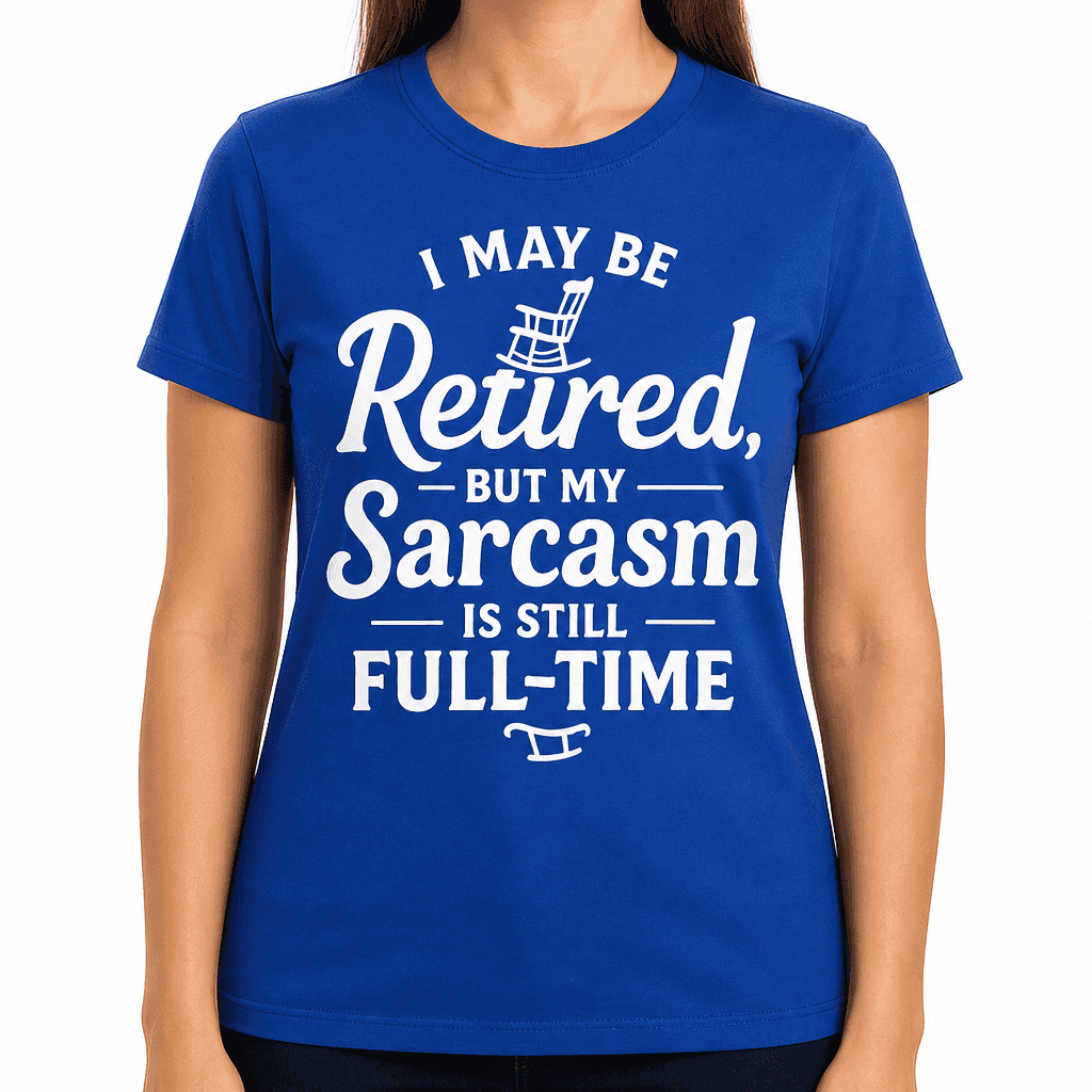 I May Be Retired, But My Sarcasm is Still Full-Time T-Shirt