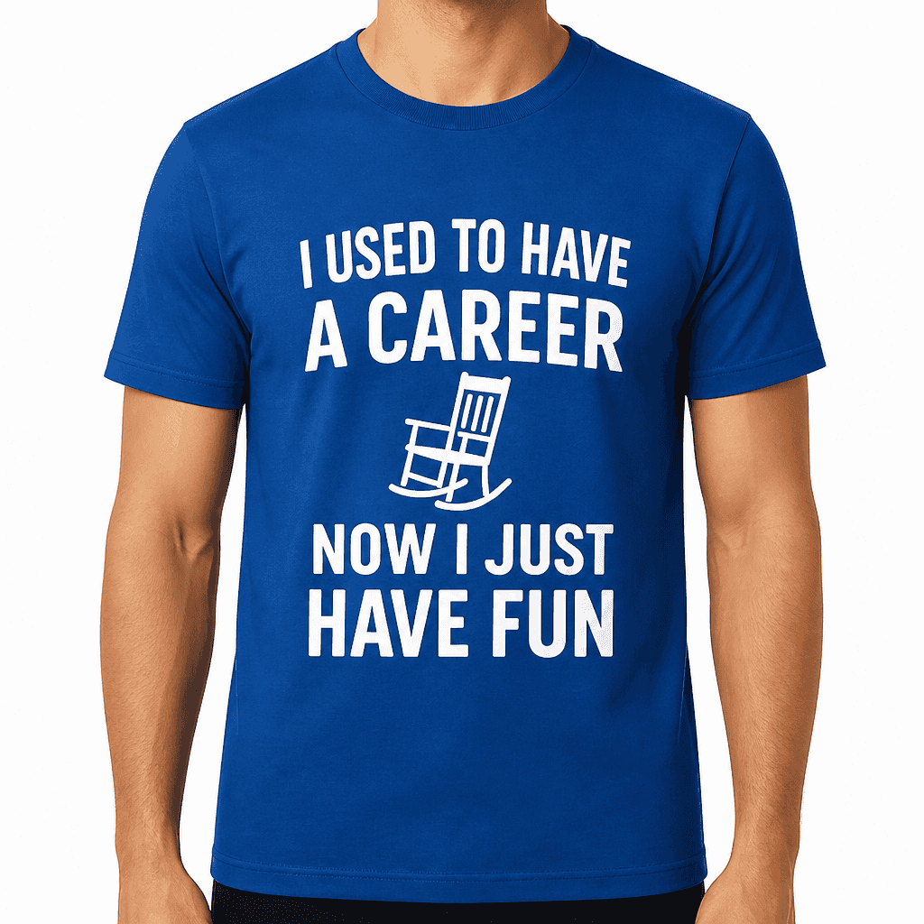 I Used to Have a Career, Now I Just Have Fun T-Shirt