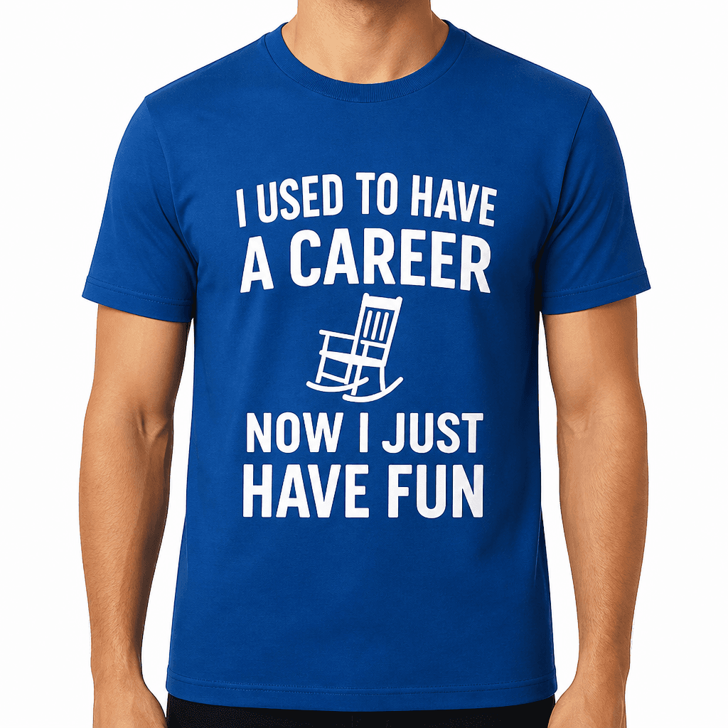 I Used to Have a Career, Now I Just Have Fun T-Shirt