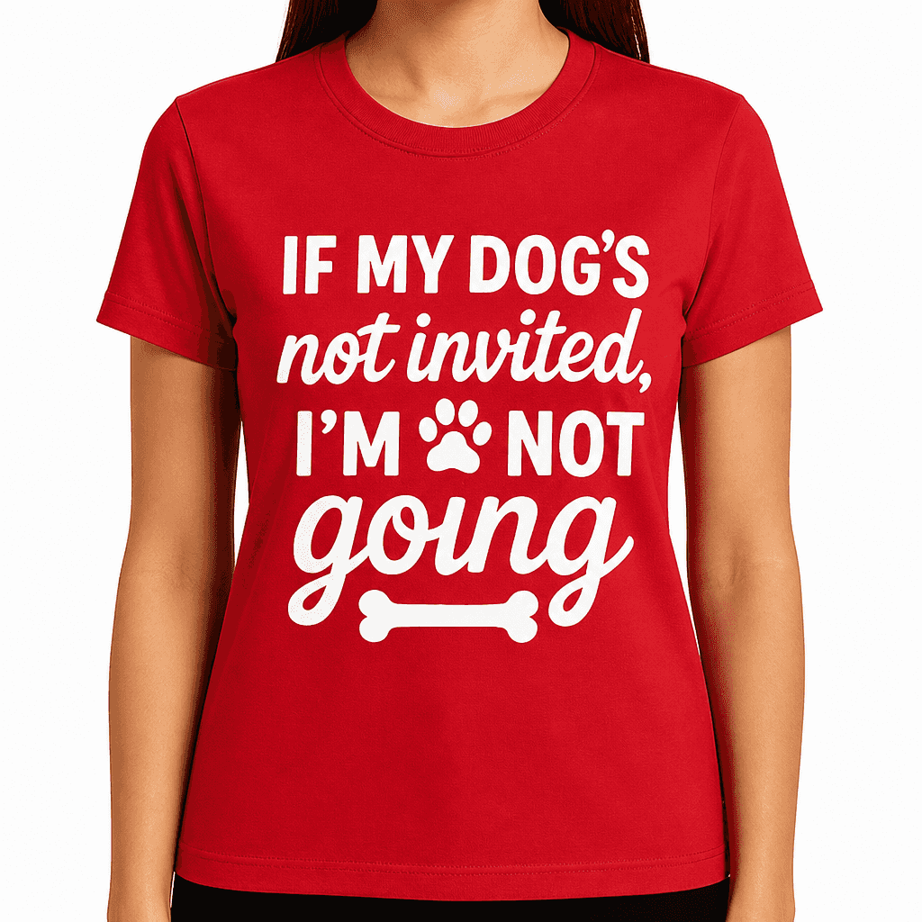 If My Dog’s Not Invited, I’m Not Going T-Shirt