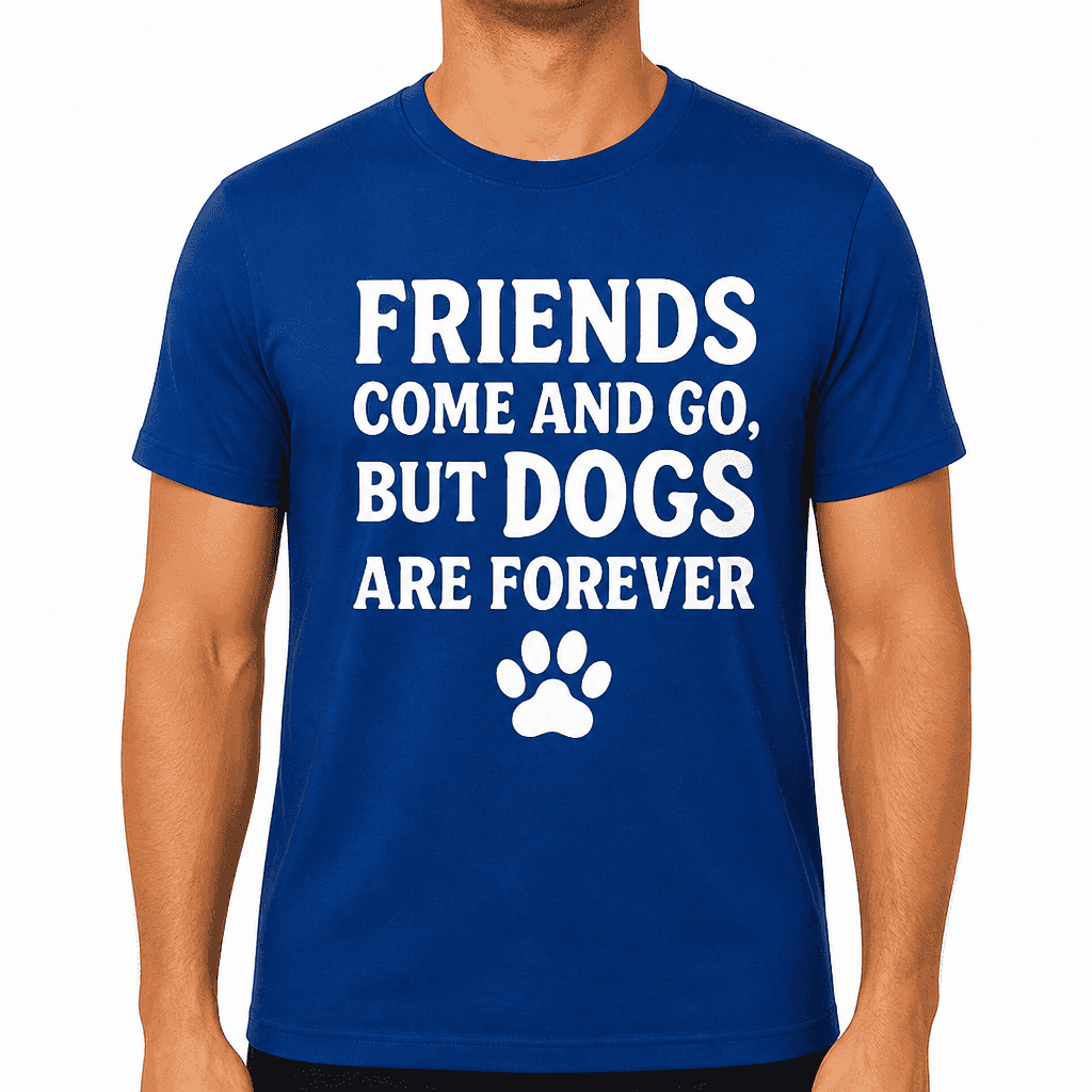 Friends Come and Go, But Dogs Are Forever T-Shirt