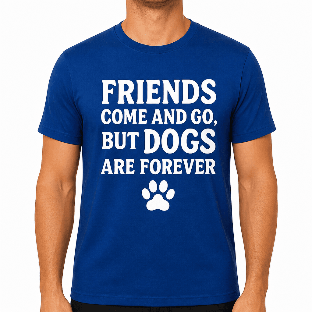Friends Come and Go, But Dogs Are Forever T-Shirt