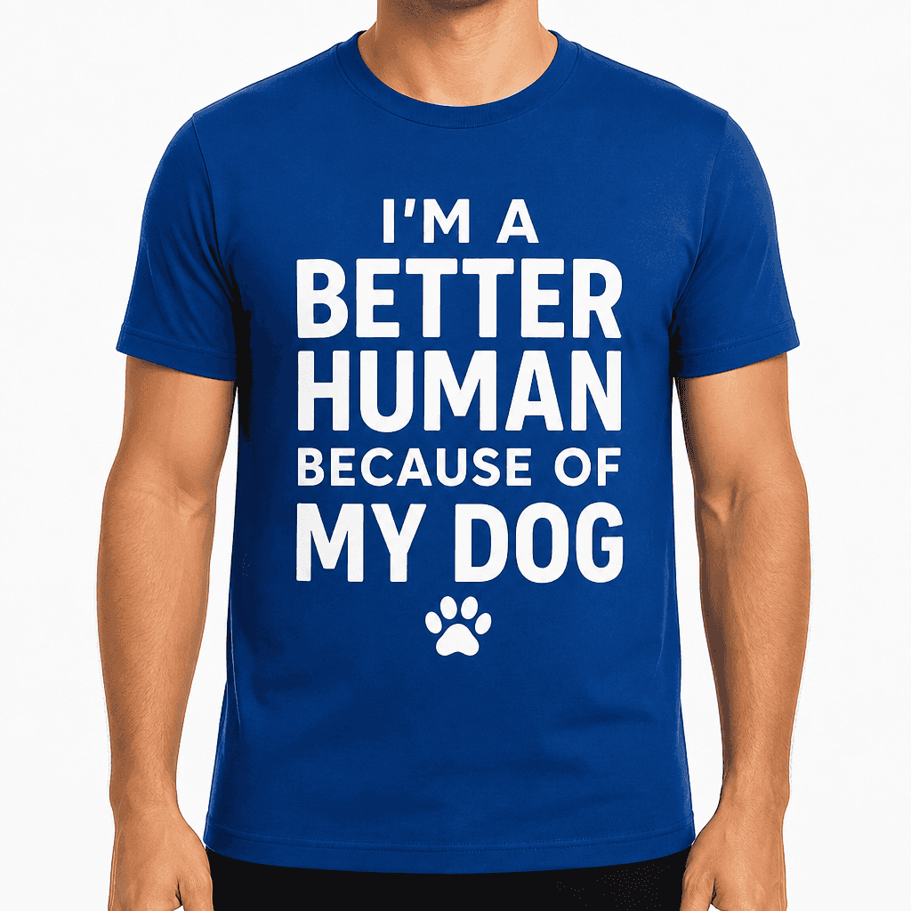 I'm a Better Human Because of My Dog T-Shirt