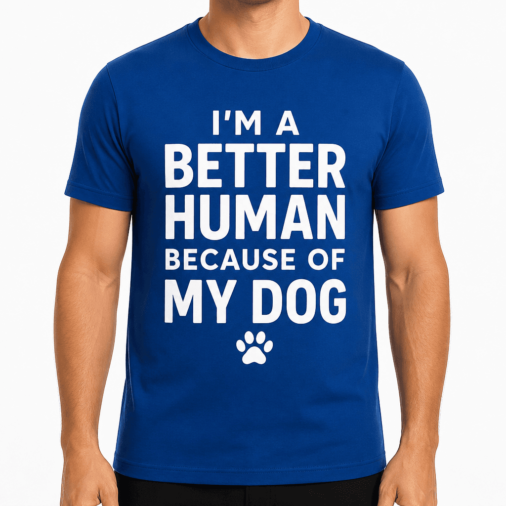 I'm a Better Human Because of My Dog T-Shirt