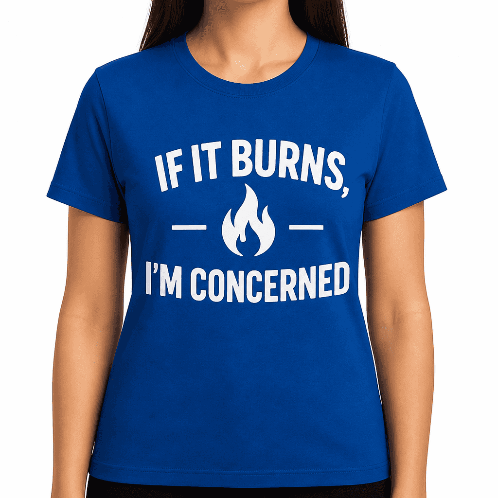 If It Burns, I’m Concerned T-Shirt