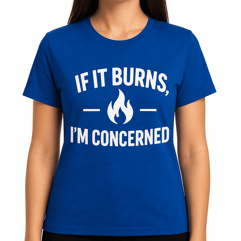 If It Burns, I’m Concerned T-Shirt