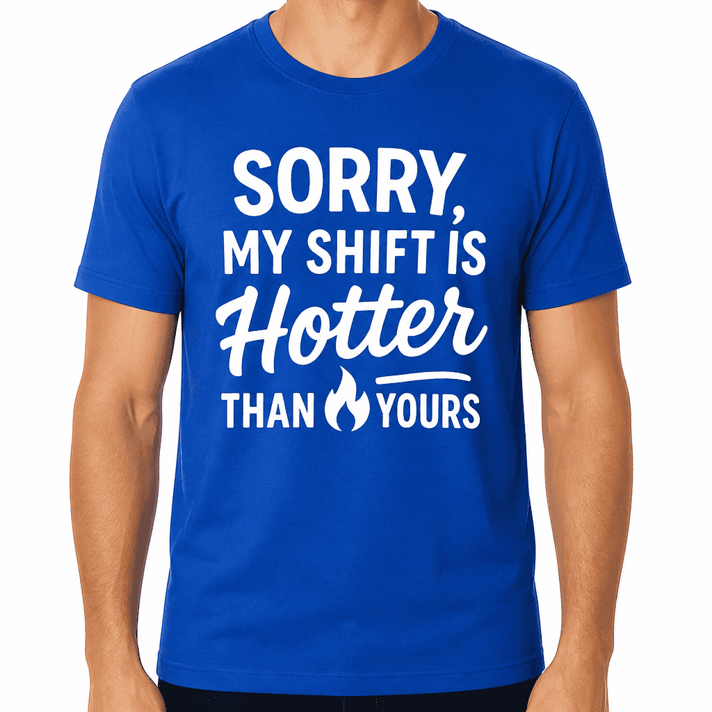 Sorry, My Shift Is Hotter Than Yours T-Shirt