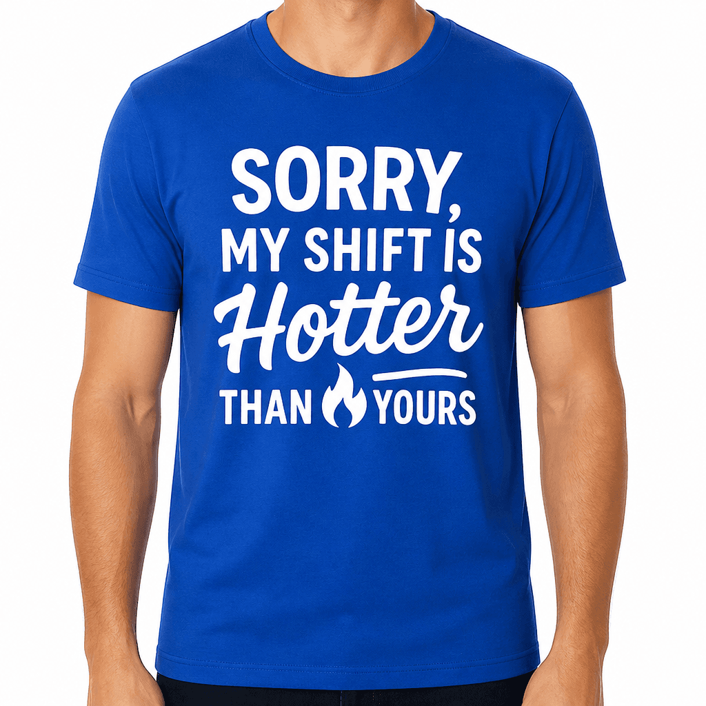 Sorry, My Shift Is Hotter Than Yours T-Shirt