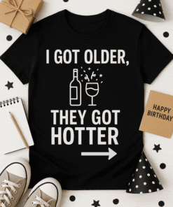 I got older, they got hotter funny birthday T-shirt for men and women, perfect for celebrating birthdays.